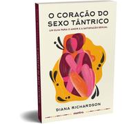 O coracao do sexo tantrico. Um guia para o amor e a satisfacao sexual (Em Portugues do Brasil)