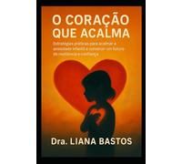 O Coração que Acalma: Estratégias práticas para acalmar a ansiedade infantil e construir um futuro de resiliência e confiança.