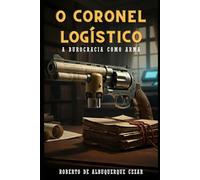 O CORONEL LOGÍSTICO: A BUROCRACIA COMO ARMA