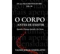 O CORPO ANTES DE EXISTIR: Quando a Presença Aprende a Ser Forma (O LIVRO DOS 1001 FRAGMENTOS DO SER)