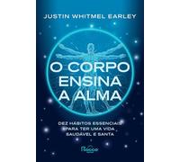 O corpo ensina a alma: Dez hábitos essenciais para ter uma vida saudável e santa