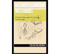 O Corpo Guarda Histórias: Vinhetas Clínicas sobre Dor, Escuta e Transformação