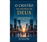 O CRISTÃ NO MUNDO DE DEUS: A Soberania de Deus sobre todas as esferas da vida