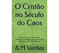 O Cristão no Século do Caos: Como permanecer humano, fiel e espiritualmente íntegro em uma sociedade cansada, líquida e hiperconectada.