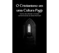 O Cristianismo em uma cultura pagã: Como não ofender o Criador comemorando as datas festivas?