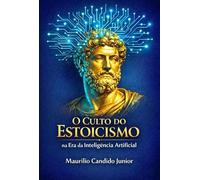 O Culto do Estoicismo na Era da Inteligência Artificial - Como retomar o controle da sua atenção e prosperar na era do caos