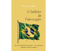 O Defeito de Fabricação: Por que o Brasil funciona assim - um mapa para entender a política brasileira