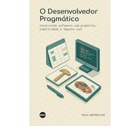 O Desenvolvedor Pragmático: Construindo softwares com propósito, simplicidade e impacto real