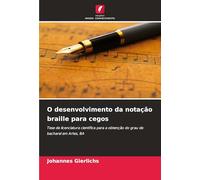 O desenvolvimento da notação braille para cegos: Tese de licenciatura científica para a obtenção do grau de bacharel em Artes, BA