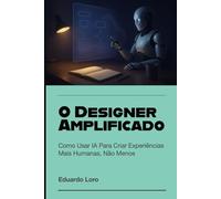 O Designer Amplificado: Como Usar IA Para Criar Experiências Mais Humanas, Não Menos (Draft & Craft)