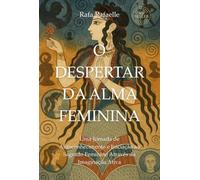 O DESPERTAR DA ALMA FEMININA - Uma Jornada de Autoconhecimento e Iniciação ao Sagrado Feminino Através da Imaginação Ativa