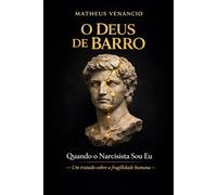 O DEUS DE BARRO: Quando o Narcisista Sou Eu - Um tratado sobre a fragilidade humana