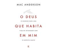 O Deus Que Habita Em Mim: O Segredo Para Uma Vida De Intimidade Com O Espírito Santo