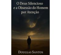 O Deus Silencioso e a Obsessão do Homem por Atenção: Uma jornada de fé, sofrimento e restauração em meio ao silêncio divino (Deus é bom!)