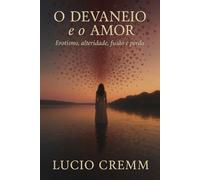 O Devaneio e o Amor: Erotismo, Alteridade, Fusão e Perda (Os Livros do Devaneio)