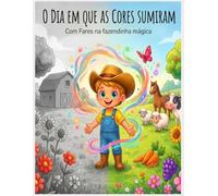 O dia em que as cores sumiram: Aprendendo as Cores com Fares: Uma História Divertida na Fazendinha