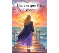 O Dia em que Parei de Te Esperar: Um Guia de Autocura para Superar a Ferida do Pai Ausente, Quebrar Padrões em Relacionamentos e Despertar seu Amor Próprio