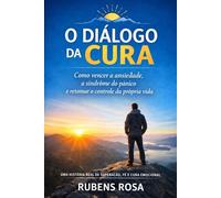 O Diálogo da Cura: Como Vencer a Ansiedade, a Sindrome do Pânico e Retomar o Controle da Propria Vida