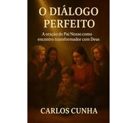 O DIÁLOGO PERFEITO: A oração do Pai Nosso como encontro transformador com Deus
