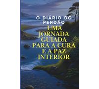 O Diário do Perdão: Uma Jornada Guiada para a Cura e a Paz Interior