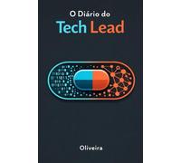 O Diário do Tech Lead: O Guia de Sobrevivência para Conciliar Código, Pessoas e Arquitetura sem Enlouquecer