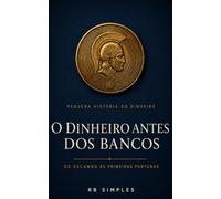 O dinheiro antes dos bancos: A pequena história do dinheiro: do escambo às primeiras fortunas - entenda as bases das finanças pelas grandes lições da História