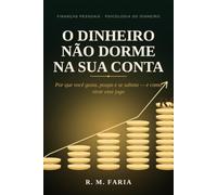 O DINHEIRO NÃO DORME NA SUA CONTA: Por que você gasta, poupa e se sabota - e como virar esse jogo