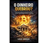 O Dinheiro Quebrou?: O Roteiro para Proteger seu Patrimônio da Inflação e Alcançar a Soberania Digital com Bitcoin e Criptomoedas.