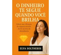 O DINHEIRO TE SEGUE QUANDO VOCÊ BRILHA: Libere sua vibração de riqueza através da lei secreta da abundância