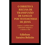 O Direito à Recusa de Transfusão de Sangue por Testemunhas de Jeová: Limites e conflitos entre a liberdade religiosa e o direito à vida
