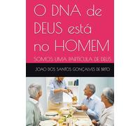 O DNA de DEUS está no HOMEM: SOMOS UMA PARTÍCULA DE DEUS (LIVROS TEOLÓGICOS - OS GRAUS DE INTIMIDADES COM DEUS E AS RECOMPENSAS DE CADA GRAU; Os Graus de Salvação Criados por Jesus e as)