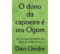 O dono da capoeira é seu Ogum: Dos campos de batalha de Ogum as redes sociais