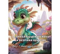 O Dragão que Aprendeu a Respirar Devagar: História infantil sobre raiva, sentimentos grandes e respiração para crianças de 5 a 8 anos