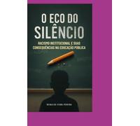 O Eco do Silêncio Racismo Institucional e suas Consequências na Educação Pública - Analisando as Raízes e Implicações do Racismo Estrutural na Formação Educacional Brasileira