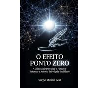 O EFEITO PONTO ZERO: A Ciência de Desviciar o Futuro e Retomar a Autoria da Própria Realidade