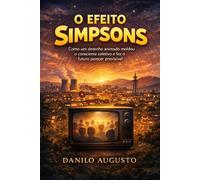 O EFEITO SIMPSONS: Como um desenho animado moldou o consciente coletivo e fez o futuro parecer previsível (Profecias)