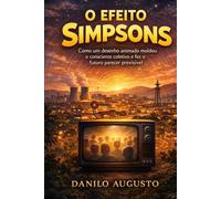 O EFEITO SIMPSONS: Como um desenho animado moldou o consciente coletivo e fez o futuro parecer previsível (Profecias)