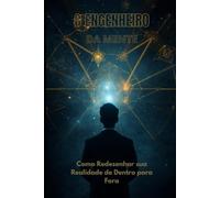 O ENGENHEIRO DA MENTE: Como Redesenhar sua Realidade de Dentro para Fora