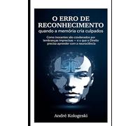 O Erro de Reconhecimento: quando a memória cria culpados: Como inocentes são condenados por lembranças imprecisas - e o que o Direito precisa aprender com a neurociência