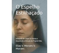 O Espelho Estilhaçado: Deixando de Culpar os Outros e Assumindo a Direção da Própria Vida. (A Arquitetura da Alma)