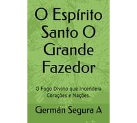 O Espírito Santo O Grande Fazedor: O Fogo Divino que Incendeia Corações e Nações.
