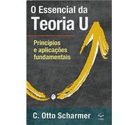O Essencial da Teoria U: Princípios e Aplicações Fundamentais