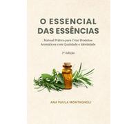 O Essencial das Essências - Manual Prático para Criar Produtos Aromáticos com Qualidade e Identidade