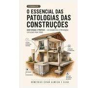 O ESSENCIAL DAS PATOLOGIAS DAS CONSTRUÇÕES: Guia Visual e Prático - Do diagnóstico à prevenção, explicado para todos