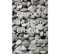 O Essencial de Jesus Cristo: Uma jornada pelos evangelhos e textos apócrifos para compreender Jesus além das interpretações comuns