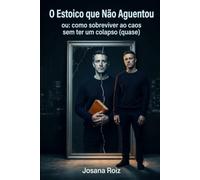 O Estoico que Não Aguentou: ou: como sobreviver ao caos sem ter um colapso (quase)