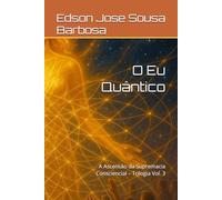 O Eu Quântico: A Ascensão da Supremacia Consciencial - Trilogia Vol. 3