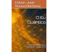 O Eu Quântico: A Ascensão da Supremacia Consciencial - Trilogia Vol. 3