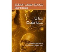 O Eu Quântico: A Evolução Irreversível da Consciência - Trilogia Vol. 2