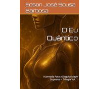 O Eu Quântico: A Jornada Para a Singularidade Suprema - Trilogia Vol. 1